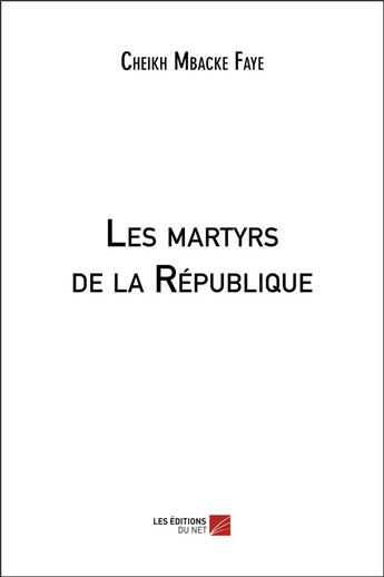 Couverture du livre « Les martyrs de la republique » de Cheikh Mbacke Faye aux éditions Editions Du Net