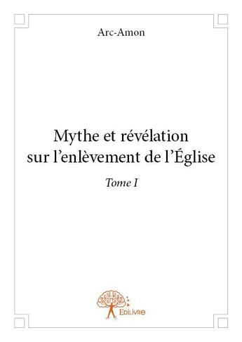 Couverture du livre « Mythe et révélation sur l'enlèvement de l'église t.1 » de Arc-Amon aux éditions Edilivre