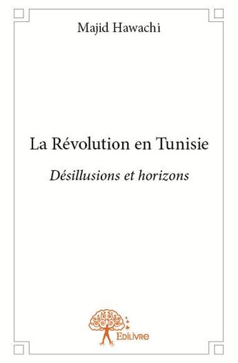 Couverture du livre « La revolution en tunisie - desillusions et horizons » de Hawachi Majid aux éditions Edilivre