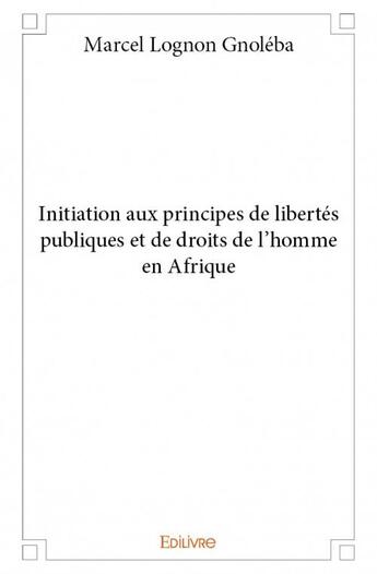 Couverture du livre « Initiation aux principes de libertes publiques et de droits de l'homme en afrique » de Lognon Gnoleba M. aux éditions Edilivre