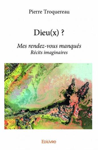 Couverture du livre « Dieu(x) ? - mes rendez-vous manques - recits imaginaires » de Pierre Troquereau aux éditions Edilivre