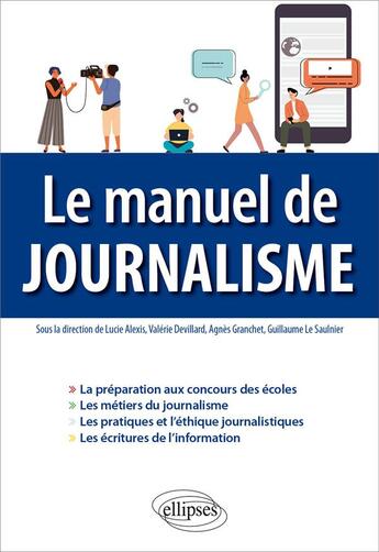 Couverture du livre « Le manuel de journalisme » de Valerie Devillard et Lucie Alexis et Agnes Granchet et Guillaume Le Saulnier aux éditions Ellipses