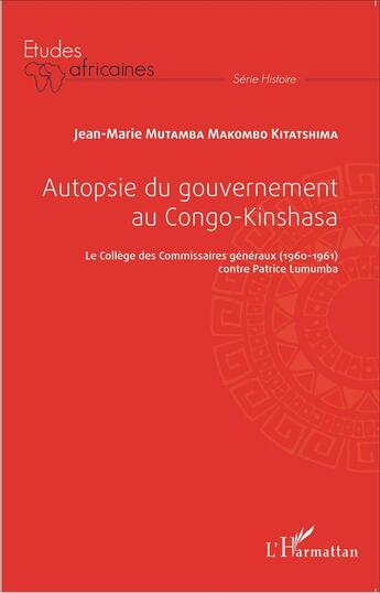 Couverture du livre « Autopsie du gouvernement au Congo-Kinshasa ; le Collège des Commissaires généraux (1960-1961) contre Patrice Lumumba » de Jean-Marie Mutamba Makombo aux éditions L'harmattan