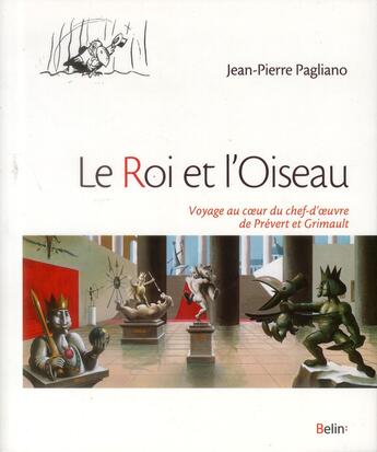 Couverture du livre « Le roi et l'oiseau ; voyage au coeur du chef-d'oeuvre de Jacques Prévert et Paul Grimault » de Jean-Pierre Pagliano aux éditions Belin Education