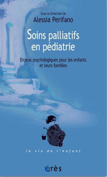 Couverture du livre « Soins palliatifs en pédiatrie ; enjeux psychologiques pour les enfants et leurs familles » de Alessia Perifano aux éditions Eres