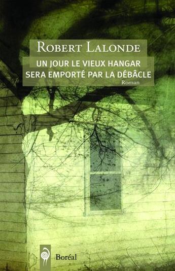 Couverture du livre « Un jour le vieux hangar sera emporté par la débâcle » de Robert Lalonde aux éditions Boreal