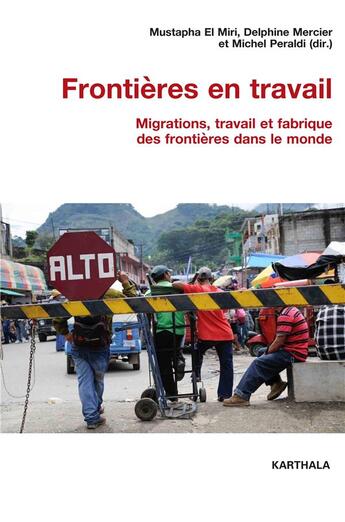 Couverture du livre « Frontières en travail ; migrations, travail et fabrique des frontières dans le monde » de Delphine Mercier et Michel Peraldi et Mustapha El Miri aux éditions Karthala