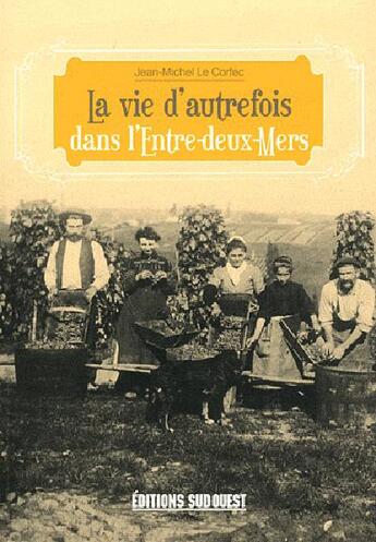 Couverture du livre « La vie d'autrefois dans l'entre-deux-mers » de Jean-Michel Le Corfec aux éditions Sud Ouest Editions