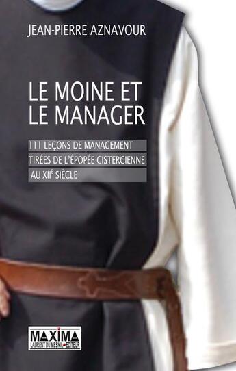 Couverture du livre « Le moine et le manager ; 111 leçons de management tirées de l'épopée cistercienne aux XIIe siècle » de Jean Pierre Aznavour aux éditions Maxima