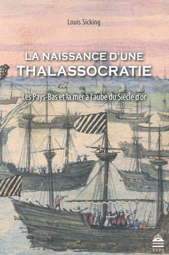 Couverture du livre « La naissance d'une thalassocratie ; les Pays-Bas et la mer à l'aube du Siècle d'or » de Louis Sicking aux éditions Sorbonne Universite Presses