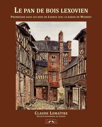 Couverture du livre « Le pan de bois lexovien : promenades dans les rues de lisieux avec le baron de Moidrey » de Claude Le Maitre aux éditions Charles Corlet