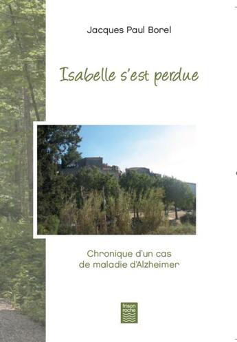 Couverture du livre « Isabelle s'est perdue ; chronique d'un cas de maladie dAalzheimer » de Jacques-Paul Borel aux éditions Frison Roche