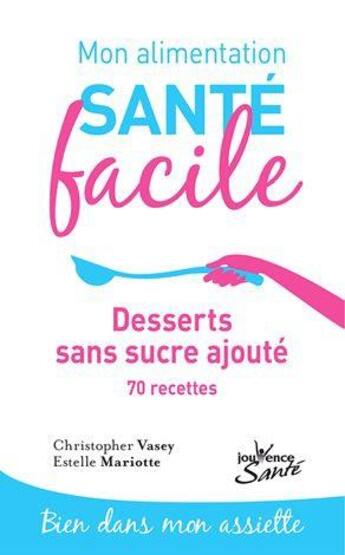 Couverture du livre « Mon alimentation santé facile Tome 16 : desserts dans sucre ajouté ; 70 recettes » de Christopher Vasey et Estelle Mariotte aux éditions Jouvence