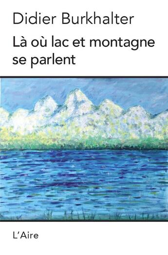 Couverture du livre « Là où lac et montagne se parlent » de Didier Burkhalter aux éditions Éditions De L'aire