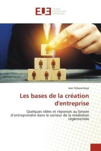 Couverture du livre « Les bases de la création d'entreprise : Quelques idées et réponses au besoin d'entreprendre dans le secteur de la médiation réglementée » de Jean Ndayambaje aux éditions Editions Universitaires Europeennes