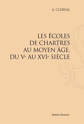 Couverture du livre « Les écoles de Chartres au Moyen Age, du Ve au XVIe siècle (1895) » de A. Clerval aux éditions Slatkine Reprints