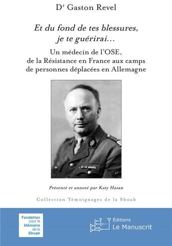 Couverture du livre « Et du fond de tes blessures, je te guérirai... : un médecin de l'OSE, de la Résistance en France aux camps de personnes déplacées en Allemagne » de Katy Hazan et Revel Gaston aux éditions Le Manuscrit