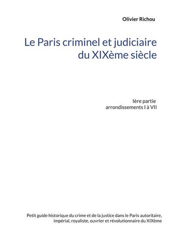 Couverture du livre « Le paris criminel et judiciaire du XIXème siècle t.1 : arrondissements I à VII » de Richou Olivier aux éditions Books On Demand