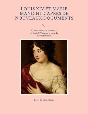 Couverture du livre « Louis XIV et Marie Mancini d'après de nouveaux documents : l'amour longtemps tenu secret de louis xiv avec de la nièce du cardinal mazarin » de Chantelauze Regis De aux éditions Books On Demand