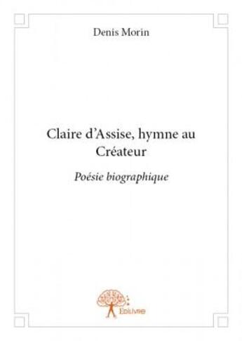 Couverture du livre « Claire d'Assise, hymne au créateur » de Denis Morin aux éditions Edilivre