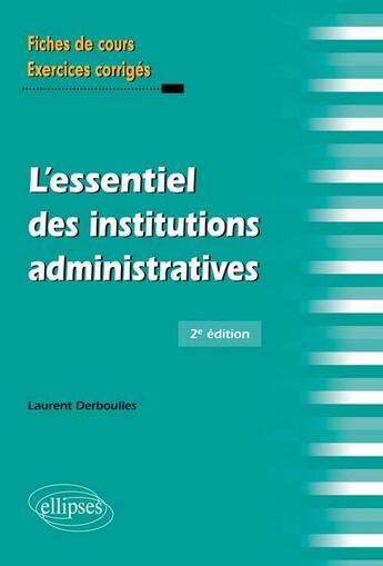 Couverture du livre « L'essentiel des institutions administratives ; fiches de cours exercices corrigés (2e éditon) » de Laurent Derboulles aux éditions Ellipses