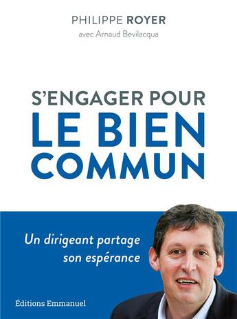 Couverture du livre « S'engager pour le bien commun : un dirigeant partage son espérance » de Philippe Royer et Arnaud Bevilacqua aux éditions Emmanuel