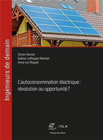 Couverture du livre « L'autoconsommation électrique : révolution ou opportunité ? » de Gaetan Lafforgue-Marmet et Simon Garnier et Anne-Lou Roguet aux éditions Presses De L'ecole Des Mines