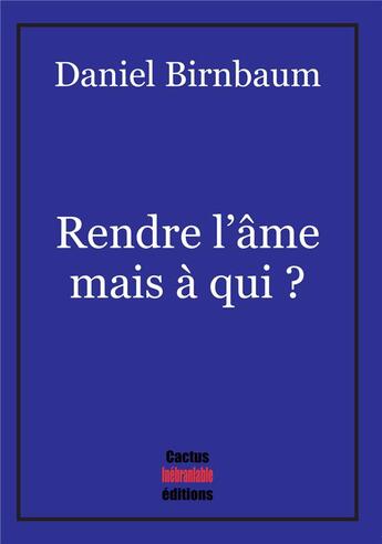 Couverture du livre « Rendre l'âme mais à qui ? » de Daniel Birnbaum aux éditions Cactus Inebranlable