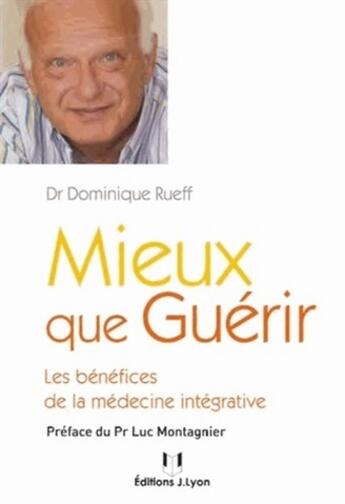 Couverture du livre « Mieux que guérir ; les bénéfices de la médecine intégrative » de Dominique Rueff aux éditions Josette Lyon