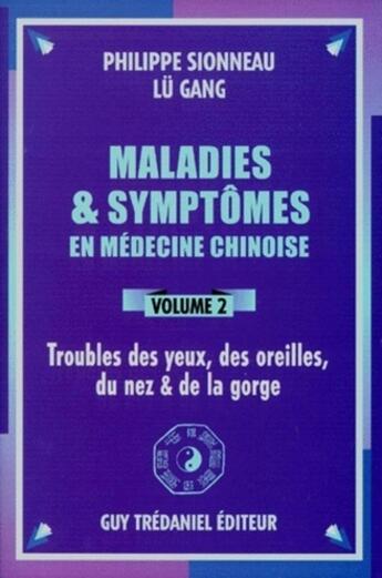 Couverture du livre « Maladies et symptômes en médecine chinoise Tome 2 ; troubles des yeux, des oreilles, du nez & de la gorge » de Philippe Sionneau et Lu Gang aux éditions Guy Trédaniel