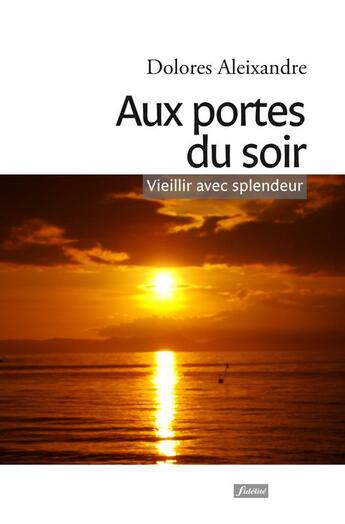 Couverture du livre « Aux portes du soir ; vieillir avec splendeur » de Dolores Aleixandre aux éditions Fidelite