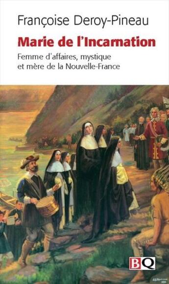 Couverture du livre « Marie de l'incarnation ; femme d'affaires, mystique et mère de la Nouvelle-France » de Francoise Deroy-Pineau aux éditions Bibliotheque Quebecoise