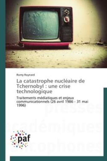 Couverture du livre « La catastrophe nucleaire de tchernobyl : une crise technologique - traitements mediatiques et enjeux » de Roynard Romy aux éditions Presses Academiques Francophones