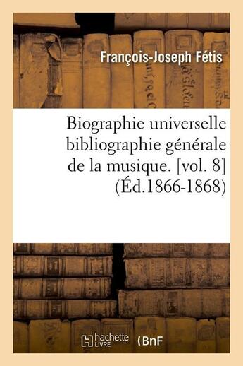 Couverture du livre « Biographie universelle bibliographie generale de la musique. [vol. 8] (ed.1866-1868) » de Fetis F-J. aux éditions Hachette Bnf