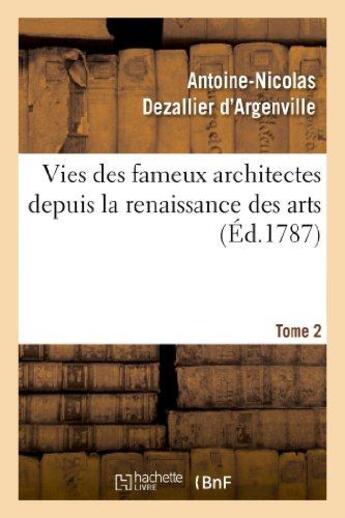 Couverture du livre « Vies des fameux architectes depuis la renaissance des arts. t. 2 - : avec la description de leurs ou » de Dezallier D'Argenvil aux éditions Hachette Bnf