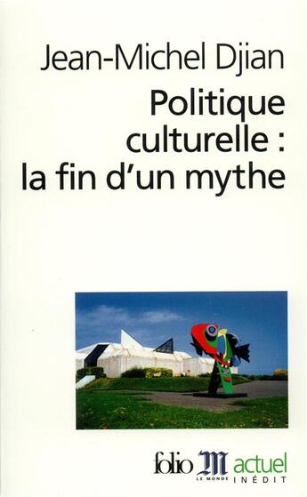 Couverture du livre « Politique culturelle : la fin d'un mythe » de Jean-Michel Djian aux éditions Folio