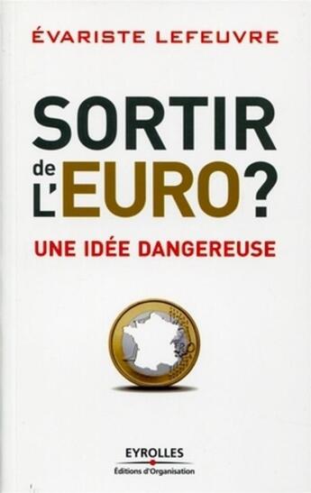 Couverture du livre « Sortir de l'euro ? une idée dangereuse » de Evariste Lefeuvre aux éditions Organisation