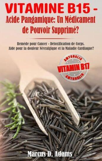 Couverture du livre « Vitamine B15 : acide pangamique : un médicament de pouvoir supprimé ? remède pour cancer, détoxification de corps, aide pour la douleur névralgique et la maladie cardiaque ? » de Marcus D. Adams aux éditions Books On Demand