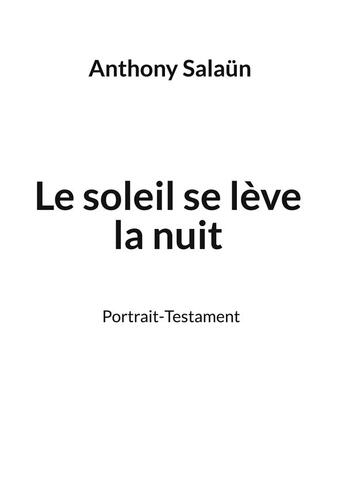 Couverture du livre « Le soleil se leve la nuit - portrait-testament » de Anthony Salaun aux éditions Books On Demand