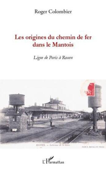 Couverture du livre « Les origines du chemin de fer dans le Mantois ; ligne de Paris à Rouen » de Roger Colombier aux éditions Editions L'harmattan