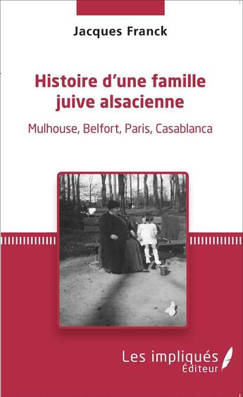 Couverture du livre « Histoire d'une famille juive alsacienne : Mulhouse, Belfort, Paris, Casablanca » de Jacques Franck aux éditions Les Impliques