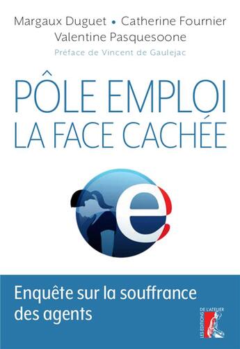 Couverture du livre « Pôle emploi : la face cachée ; enquête sur la souffrance des agents » de Catherine Fournier et Margaux Duguet et Valentine Pasquesoone aux éditions Editions De L'atelier