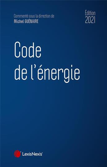 Couverture du livre « Code de l'énergie (édition 2021) » de Michel Guenaire aux éditions Lexisnexis
