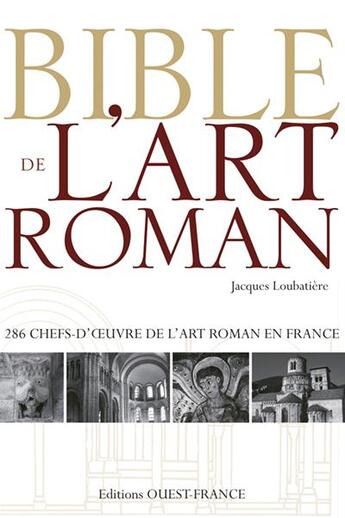 Couverture du livre « Bible de l'art roman ; 286 chefs-d'oeuvre de l'art roman en France » de Jacques Loubatiere aux éditions Ouest France