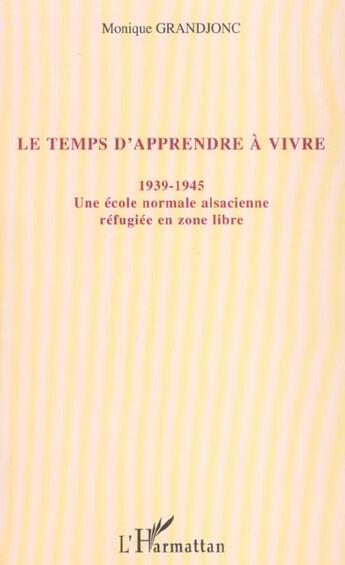 Couverture du livre « Le temps d'apprendre à vivre : 1939-1945 - Une école normale alsacienne réfugiée en zone libre » de Monique Grandjonc aux éditions L'harmattan