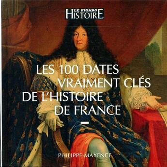 Couverture du livre « Les 100 dates vraiment clés de l'Histoire de France » de Philippe Maxence aux éditions Societe Du Figaro