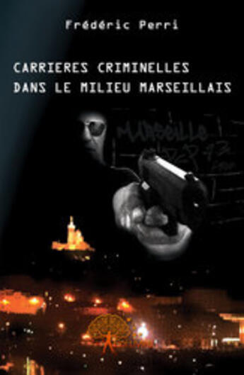 Couverture du livre « Carrières criminelles dans le milieu marseillais » de Frederic Perri aux éditions Edilivre