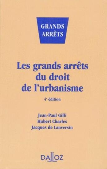 Couverture du livre « Les Grands Arrets Du Droit De L'Urbanisme - 4e Ed. » de Gilli-J.P+Charles-H aux éditions Dalloz