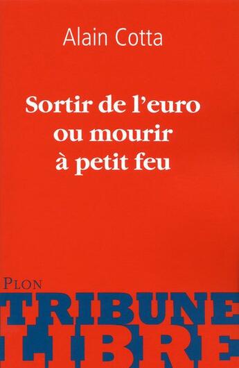 Couverture du livre « Sortir de l'euro ou mourir à petit feu » de Alain Cotta aux éditions Plon