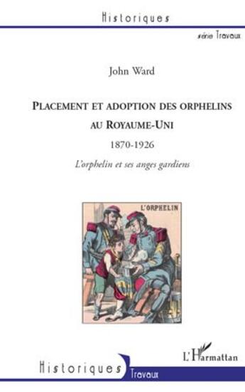 Couverture du livre « Placement et adoption des orphelins au Royaume Uni ; 1870-1926 ; l'orphelin et ses anges gardiens » de John Ward aux éditions L'harmattan